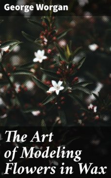 the art of modeling flowers in wax (ebook)-george worgan-4064066070908