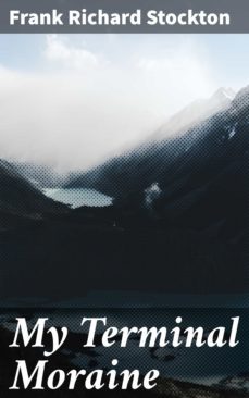 my terminal moraine (ebook)-frank richard stockton-4064066105808