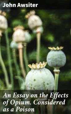 an essay on the effects of opium. considered as a poison (ebook)-john awsiter-4064066216108