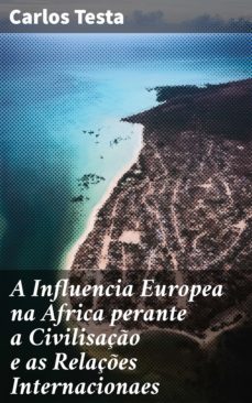 a influencia europea na africa perante a civilisaço e as relaçes internacionaes (ebook)-carlos testa-4064066408008