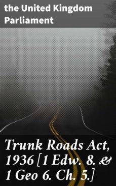 trunk roads act, 1936 [1 edw. 8. &amp; 1 geo 6. ch. 5.] (ebook)-4064066418908