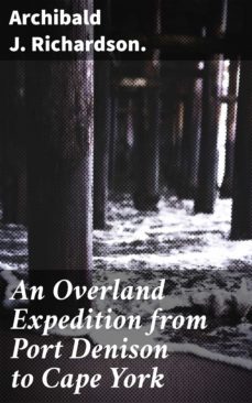 an overland expedition from port denison to cape york (ebook)-archibald j. richardson.-4066338090508