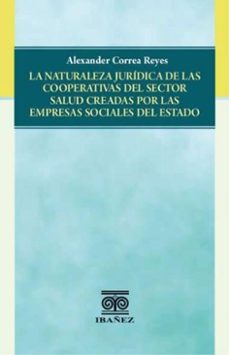 la naturaleza juridica de las cooperativas del sector salud creadas por las empresas sociales del estado (ebook)-alexander correa reyes-4099995590708
