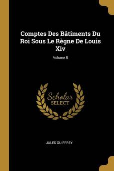 comptes des batiments du roi sous le règne de louis xiv; volume 5-9780270491708