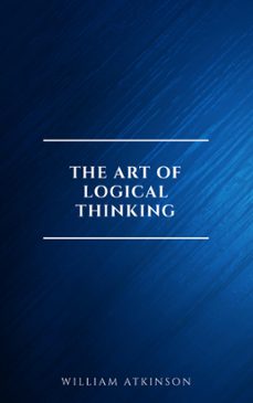 the art of logical thinking: or the laws of reasoning (classic reprint) (ebook)-william atkinson-9782291075608
