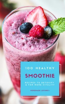 100 healthy smoothie recipes to detoxify and for more vitality (diet smoothie guide for weight loss and feeling great in your body) (ebook)-homemade loving's-9783748576808