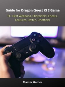 guide for dragon quest xi s game, pc, best weapons, characters, cheats, features, switch, unofficial (ebook)-master gamer-9783986477608