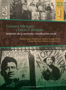 genaro vázquez y lucio cabañas: tensiones de la memoria y movilización social (ebook)-marisol lópez menéndez-amílcar carpio pérez-jorge mendoza garcía-9786072629608