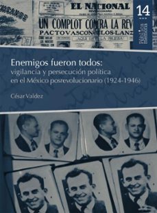 enemigos fueron todos: vigilancia y persecucion politica en el mexico posrevolucionario (1924-1946) (ebook)-césar valdez-9786075904108