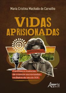vidas aprisionadas: conflitos e vivencias de crianças escravizadas na bahia do seculo xix (ebook)-maria cristina machado de carvalho-9786525088808