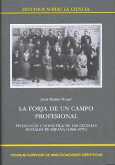 la forja de un campo profesional: pedagogia y didactica de las ci encias sociales en españa (1900-1970)-juan mainer baque-9788400089108