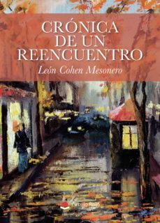 cronica de un reencuentro. relatos imaginarios con cinco personaj es clave-leon cohen mesonero-9788413311708
