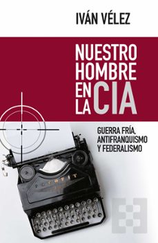 nuestro hombre en la cia: guerra fria, antifranquismo y federalismo-ivan velez-9788413390208
