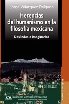 herencias del humanismo en la filosofia mexicana: deslindes e imaginarios-jorge velazquez delgado-9788416647408