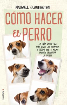 como hacer el perro: la guia definitiva para vivir con humanos y decidir por ti mismo cuando levantar la patita-maxwell guaufington-9788416700608