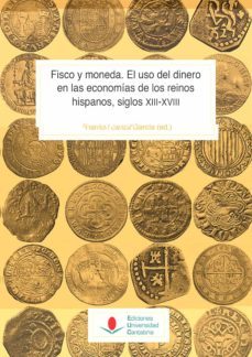 fisco y moneda. el uso del dinero en las economias de los reinos hispanos, siglos xiii-xviii-ramon lanza garcia-vicent baydal-9788417888008