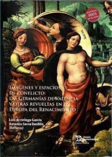 imagenes y espacios en conflicto: las germanias de velencia y otras revueltas en la europa del renacimiento-luis arciniega garcia-amadeo serra desfilis-9788418802508