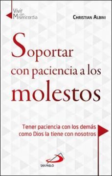 soportar con paciencia a los molestos: tener paciencia con los demas como dios la tiene con nosotros-christian albini-9788428550208