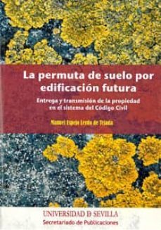 la permuta de suelo por edificacion futura: entrega y transmision de la propiedad en el sistema de codigo civil-manuel espejo lerdo de tejada-9788447213108