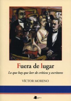 fuera de lugar: lo que hay que leer de criticos y escritores-victor moreno-9788476815908