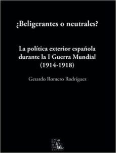 ¿beligerantes o neutrales?: la politica exterior española durante la i guerra mundial-gerardo romero-9788477314608