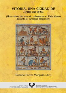 vitoria, una ciudad de ciudades: una vision del mundo urbano en e l pais vasco durante el antiguo regimen-rosario porres marijuan-9788483731208