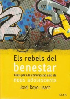 els rebels del benestar: claus per a la comunicacio amb els nous adolescents-jordi royo i isach-9788484284208