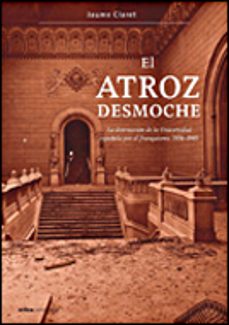 el atroz desmoche: la destruccion de la universidad española por el franquismo, 1936 -1945-9788484327608