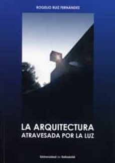 la arquitectura atravesada por la luz-rogelio ruiz fernandez-9788484489108
