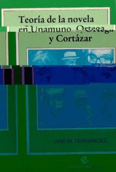 teoria de la novela en unamuno, ortega y cortazar-ana maria fernandez-9788486214708