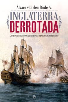 inglaterra derrotada: las grandes hazañas navales de españa frente a su mayor enemigo-alvaro van den brule-9788491641308