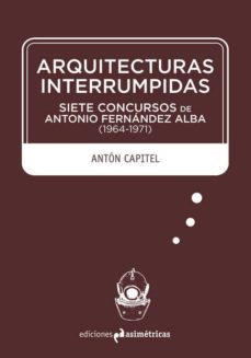 arquitecturas interrumpidas: siete concursos de antonio fernandez alba (1964-1971)-anton gonzalez capitel-9788494430008