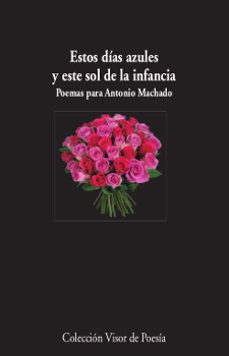 estos dias azules y este sol de la infancia: poemas para antonio machado-9788498953008