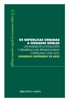 de republicas urbanas a ciudades nobles: un analisis de la evoluc ion y desarrollo del republicanismo castellano (1550-1621)-domingo centenero de arce-9788499402208