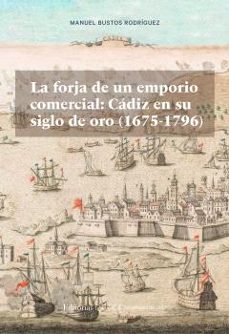 la forja de un emporio comercial: cádiz en su siglo de oro (1675- 1796)-manuel bustos rodriguez-9791388112508