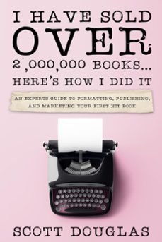 i have sold over 2,000,000 books...here's how i did it: an insiders guide to formatting, publishing, and marketing your first hit book (ebook)-scott douglas-9798201973308