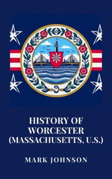 history of worcester (massachusetts, u.s.) (ebook)-mark johnson-9798230381808