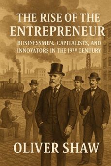 the rise of the entrepreneur: businessmen, capitalists, and innovators in the 19th century (ebook)-oliver shaw-9798230868408