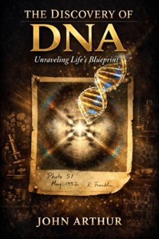 the discovery of dna : unraveling lifes blueprint (ebook)-john arthur-9798233020308