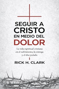 seguir a cristo en medio del dolor: la vida espiritual cristiana en el sufrimiento, la entrega y el discipulado (ebook)-rick h.clark-9798233892608