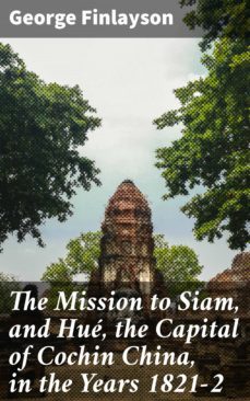 the mission to siam, and hue, the capital of cochin china, in the years 1821-2 (ebook)-george finlayson-4057664592118