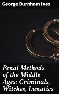 penal methods of the middle ages: criminals, witches, lunatics (ebook)-george ives burnham-4057664618818
