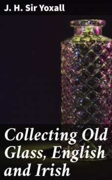collecting old glass, english and irish (ebook)-j. h. , sir yoxall-4064066168018