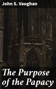 the purpose of the papacy (ebook)-john s. vaughan-4064066227418