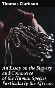 an essay on the slavery and commerce of the human species, particularly the african (ebook)-thomas clarkson-4066339537118