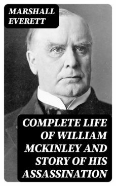 complete life of william mckinley and story of his assassination (ebook)-marshall everett-8596547220718