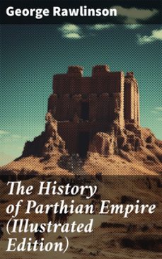the history of parthian empire (illustrated edition) (ebook)-george rawlinson-8596547793618