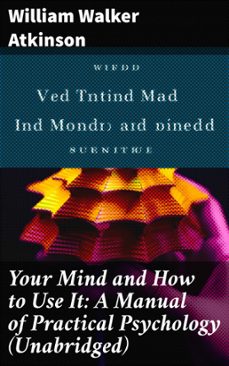your mind and how to use it: a manual of practical psychology (unabridged) (ebook)-william walker atkinson-8596547805618