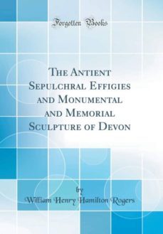 the antient sepulchral effigies and monumental and memorial sculpture of devon (classic reprint)-9780260369918