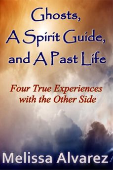 ghosts, a spirit guide and a past life: four true experiences with the other side (ebook)-melissa alvarez-9781596110618